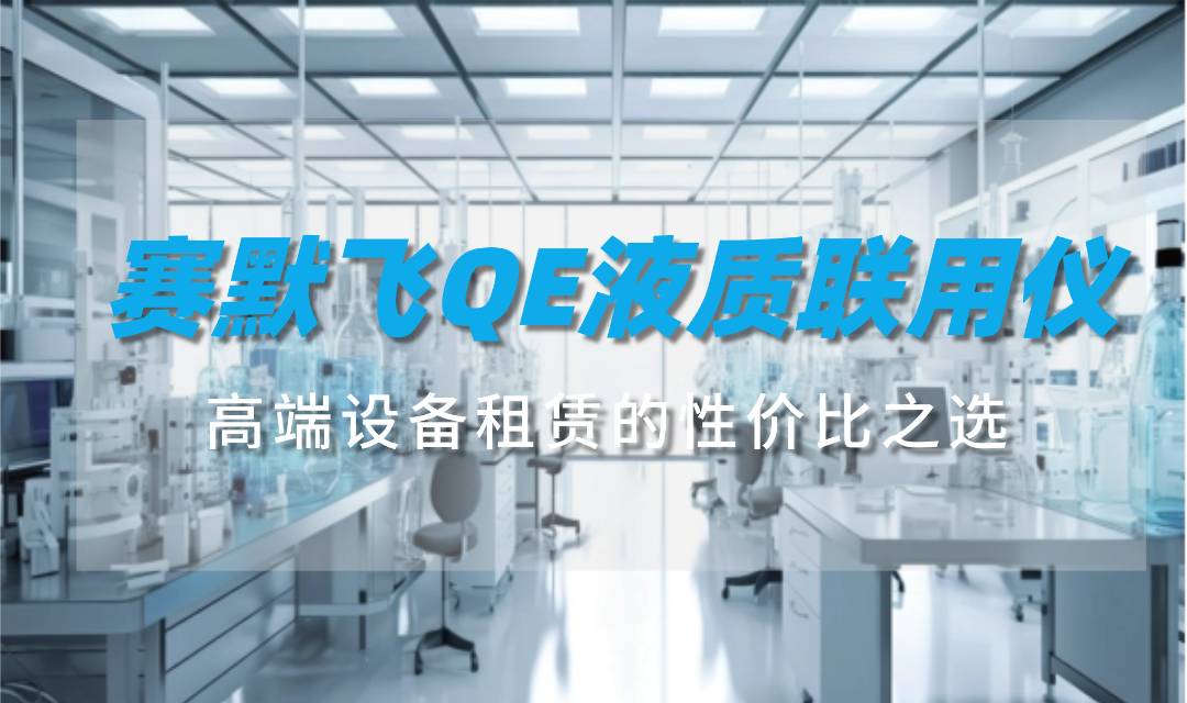 赛默飞QE液质联用仪：高端设备租赁的性价比之选